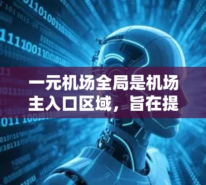 一元机场全局是机场主入口区域,旨在提供快速访问和展示机场标识及设施的综合展示平台。以下是详细的步骤和建议 一元机场全局是机场主入口区域,旨在提供快速访问和展示机场标识及设施的综合展示平台。以下是详细的步骤和建议