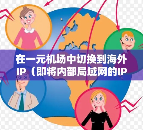 在一元机场中切换到海外IP(即将内部局域网的IP地址转换为外部IP地址)的过程,通常包括以下几个步骤 在一元机场中切换到海外IP(即将内部局域网的IP地址转换为外部IP地址)的过程,通常包括以下几个步骤