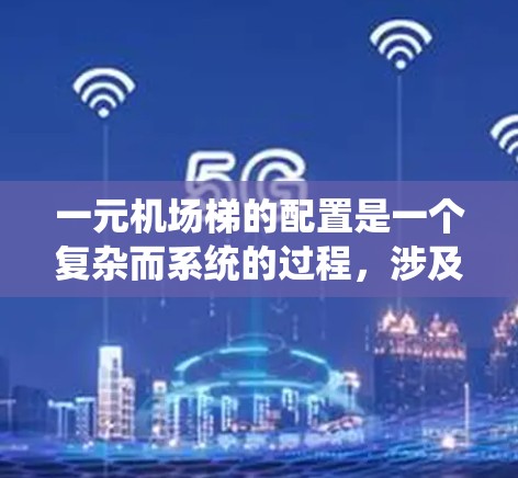 一元机场梯的配置是一个复杂而系统的过程,涉及多个关键因素,以下是一步步的解决方案 一元机场梯的配置是一个复杂而系统的过程,涉及多个关键因素,以下是一步步的解决方案