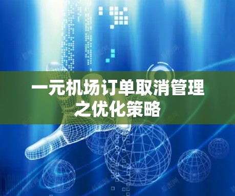 一元机场订单取消管理之优化策略 一元机场订单取消管理之优化策略