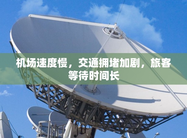 机场速度慢,交通拥堵加剧,旅客等待时间长 机场速度慢,交通拥堵加剧,旅客等待时间长