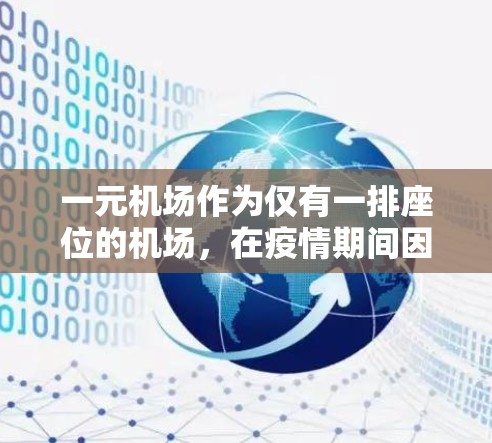 一元机场作为仅有一排座位的机场，在疫情期间因为病毒的传播而面临挑战。以下是对其可能影响的分析
