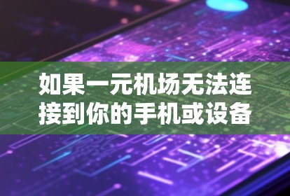 如果一元机场无法连接到你的手机或设备,可以按照以下步骤尝试解决问题 如果一元机场无法连接到你的手机或设备,可以按照以下步骤尝试解决问题