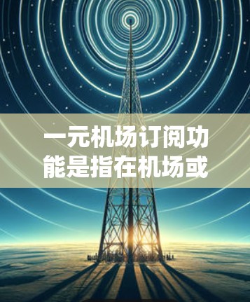 一元机场订阅功能是指在机场或机场APP上提供一个统一的订阅平台,用户通过一个账户可以订阅机场相关的服务和产品。该功能通常旨在提供一个高效、便捷的支付和订阅方式,方便用户在机场使用多种支付方式和功能 一元机场订阅功能是指在机场或机场APP上提供一个统一的订阅平台,用户通过一个账户可以订阅机场相关的服务和产品。该功能通常旨在提供一个高效、便捷的支付和订阅方式,方便用户在机场使用多种支付方式和功能