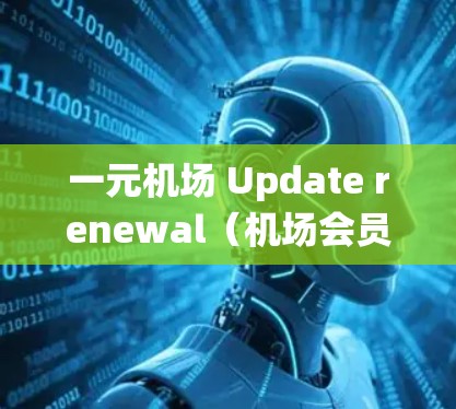 一元机场 Update renewal(机场会员卡 renewal)失败通常是因为多种原因,包括会员卡问题、系统故障、操作错误等。以下是详细解决这个问题的步骤 一元机场 Update renewal(机场会员卡 renewal)失败通常是因为多种原因,包括会员卡问题、系统故障、操作错误等。以下是详细解决这个问题的步骤
