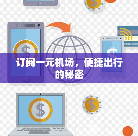 订阅一元机场,便捷出行的秘密 订阅一元机场,便捷出行的秘密