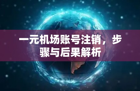 一元机场账号注销，步骤与后果解析