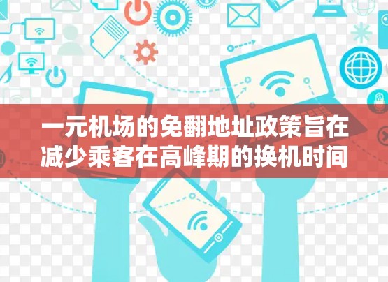一元机场的免翻地址政策旨在减少乘客在高峰期的换机时间,通过自动换行系统来自动跳转到下一个空机位。这种政策主要针对距离市中心太近的机场,如一元机场,以减少拥挤和等待时间 一元机场的免翻地址政策旨在减少乘客在高峰期的换机时间,通过自动换行系统来自动跳转到下一个空机位。这种政策主要针对距离市中心太近的机场,如一元机场,以减少拥挤和等待时间
