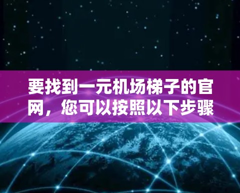 要找到一元机场梯子的官网,您可以按照以下步骤进行查找 要找到一元机场梯子的官网,您可以按照以下步骤进行查找