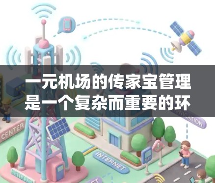 一元机场的传家宝管理是一个复杂而重要的环节，涉及行李的分类、处理流程、安全措施、与其他服务系统的集成以及法规的遵守。以下是对这一主题的详细分析