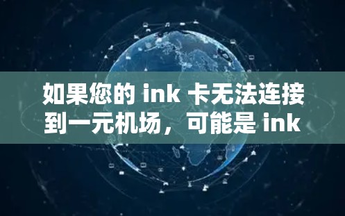 如果您的 ink 卡无法连接到一元机场,可能是 ink 卡的兼容性问题。以下是可能的解决方案 如果您的 ink 卡无法连接到一元机场,可能是 ink 卡的兼容性问题。以下是可能的解决方案