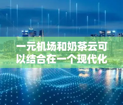 一元机场和奶茶云可以结合在一个现代化的机场设计中，创造出独特的视觉效果。以下是一个可能的设计思路