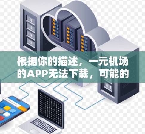 根据你的描述，一元机场的APP无法下载，可能的原因包括以下几点