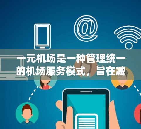 一元机场是一种管理统一的机场服务模式,旨在减少不同机场之间的重复工作,提高效率。以下是对一元机场使用方法的详细说明 一元机场是一种管理统一的机场服务模式,旨在减少不同机场之间的重复工作,提高效率。以下是对一元机场使用方法的详细说明