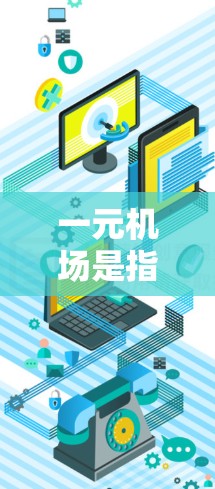 一元机场是指允许一个人同时使用机位的机场，如大厅、机舱等。续费使用通常指为满足特定需求或条件，额外支付费用。在一元机场中，续费使用可能涉及