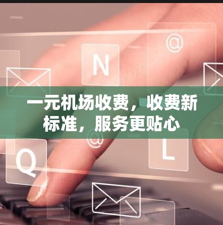 一元机场收费，收费新标准，服务更贴心