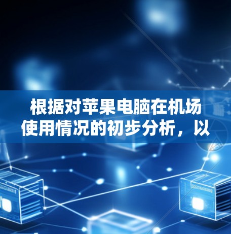 根据对苹果电脑在机场使用情况的初步分析,以下是一些思考点 根据对苹果电脑在机场使用情况的初步分析,以下是一些思考点