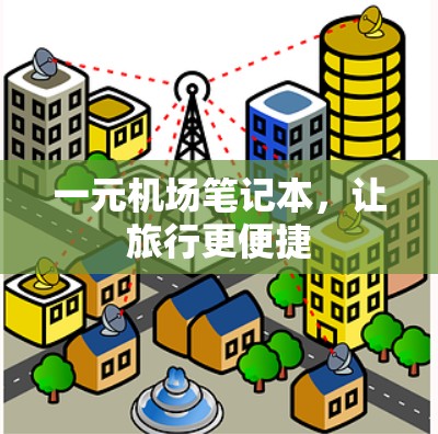 一元机场笔记本,让旅行更便捷 一元机场笔记本,让旅行更便捷