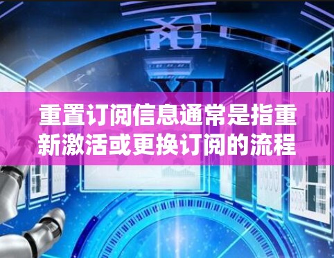 重置订阅信息通常是指重新激活或更换订阅的流程。具体操作取决于机场提供的订阅管理系统（如机场预订系统、酒店预订平台、航班预订系统等）的设置。以下是一些可能的操作步骤和注意事项