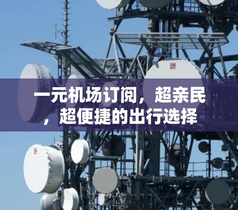 一元机场订阅，超亲民，超便捷的出行选择