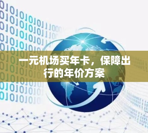 一元机场买年卡,保障出行的年价方案 一元机场买年卡,保障出行的年价方案
