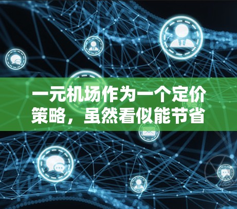 一元机场作为一个定价策略,虽然看似能节省成本,但实际操作中存在诸多问题,具体分析如下 一元机场作为一个定价策略,虽然看似能节省成本,但实际操作中存在诸多问题,具体分析如下