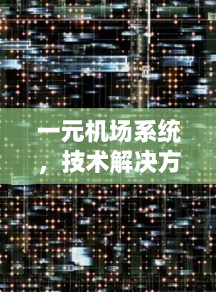 一元机场系统,技术解决方案的优化与升级 一元机场系统,技术解决方案的优化与升级
