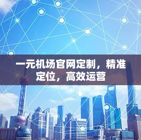 一元机场官网定制,精准定位,高效运营 一元机场官网定制,精准定位,高效运营