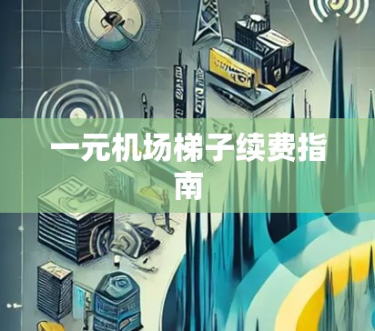 一元机场梯子续费指南 一元机场梯子续费指南