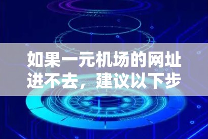 如果一元机场的网址进不去,建议以下步骤排查可能的解决方案 如果一元机场的网址进不去,建议以下步骤排查可能的解决方案