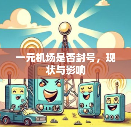 一元机场是否封号，现状与影响