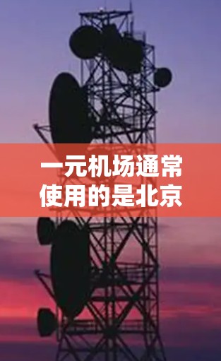 一元机场通常使用的是北京的机场网络，通常连接的是4G网络。以下是一些可能的原因和解决办法