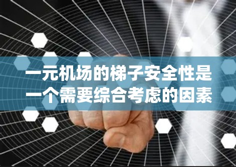 一元机场的梯子安全性是一个需要综合考虑的因素，它不仅涉及机场的设计和设施，还与 passengers 的行为和携带物品有关。以下是一些关键点，帮助你更全面地理解一元机场梯子的安全性