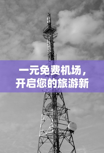 一元免费机场,开启您的旅游新体验! 一元免费机场,开启您的旅游新体验!
