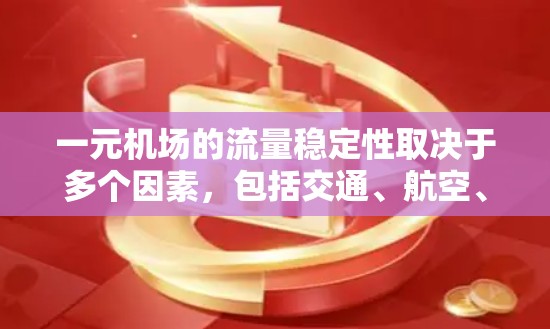一元机场的流量稳定性取决于多个因素，包括交通、航空、餐饮和娱乐行业的情况，以及基础设施的运营效率。以下是一些关键点