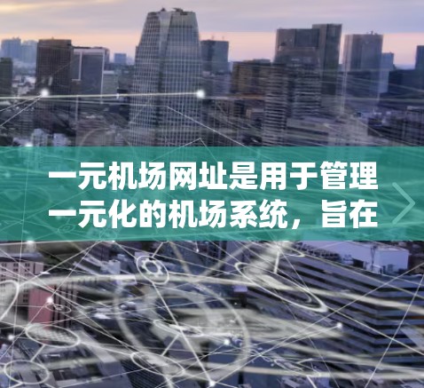 一元机场网址是用于管理一元化的机场系统,旨在简化机场管理,提高效率。以下是对一元机场网址的详细分析 一元机场网址是用于管理一元化的机场系统,旨在简化机场管理,提高效率。以下是对一元机场网址的详细分析