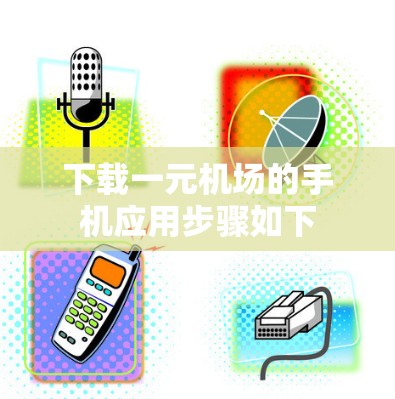 下载一元机场的手机应用步骤如下 下载一元机场的手机应用步骤如下