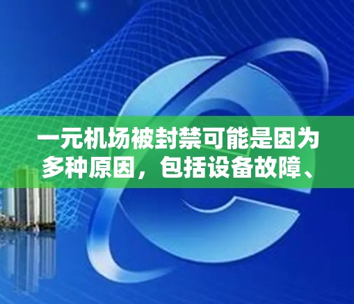 一元机场被封禁可能是因为多种原因,包括设备故障、人员安全问题或其他安全措施。以下是一些可能的原因和后果 一元机场被封禁可能是因为多种原因,包括设备故障、人员安全问题或其他安全措施。以下是一些可能的原因和后果