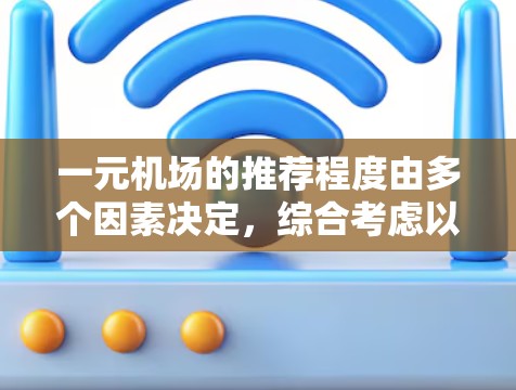一元机场的推荐程度由多个因素决定,综合考虑以下方面 一元机场的推荐程度由多个因素决定,综合考虑以下方面
