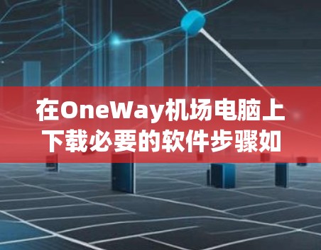 在OneWay机场电脑上下载必要的软件步骤如下 在OneWay机场电脑上下载必要的软件步骤如下