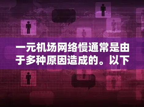一元机场网络慢通常是由于多种原因造成的。以下是可能的原因和解决方法 一元机场网络慢通常是由于多种原因造成的。以下是可能的原因和解决方法
