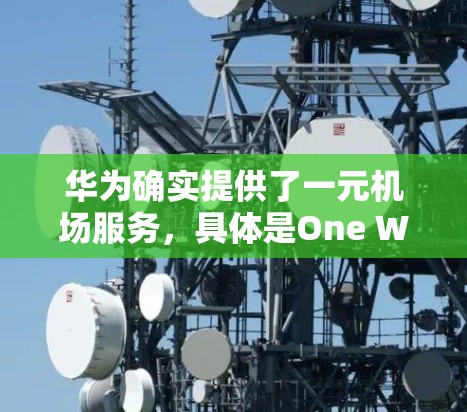 华为确实提供了一元机场服务，具体是One World这个服务。这是一个基于华为的机场服务应用，帮助用户在机场快速完成行李托运、行李查询等任务。用户可以在华为官网或应用商店下载该应用