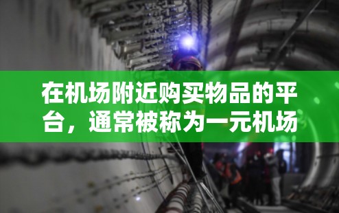 在机场附近购买物品的平台,通常被称为一元机场节点购买平台或机场周边购物平台。这些平台通常提供方便快捷的购买渠道,价格较低,且适合在机场附近使用。以下是一些常见且推荐的平台 在机场附近购买物品的平台,通常被称为一元机场节点购买平台或机场周边购物平台。这些平台通常提供方便快捷的购买渠道,价格较低,且适合在机场附近使用。以下是一些常见且推荐的平台