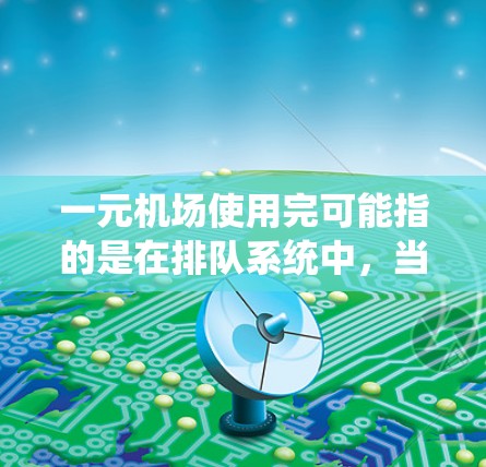 一元机场使用完可能指的是在排队系统中,当到达率超过处理率时,导致排队过程无限持续。为了解决这个问题,机场通常会采取以下措施 一元机场使用完可能指的是在排队系统中,当到达率超过处理率时,导致排队过程无限持续。为了解决这个问题,机场通常会采取以下措施