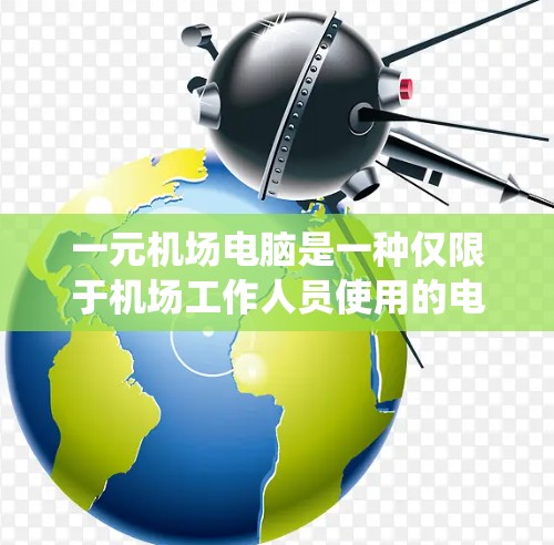 一元机场电脑是一种仅限于机场工作人员使用的电脑系统，主要用于处理登机手续、登机座号、起飞时间等紧急信息。以下是对该系统的基本介绍和使用教程