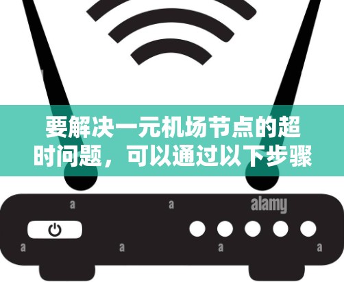 要解决一元机场节点的超时问题，可以通过以下步骤进行分析和优化