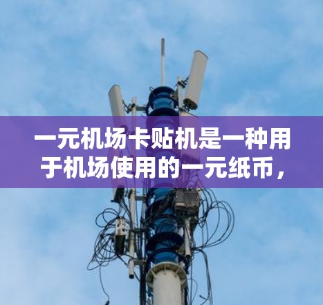 一元机场卡贴机是一种用于机场使用的一元纸币,能够提供电子货币的功能。以下是关于它的详细介绍 一元机场卡贴机是一种用于机场使用的一元纸币,能够提供电子货币的功能。以下是关于它的详细介绍
