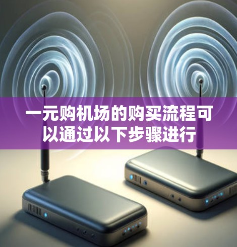 一元购机场的购买流程可以通过以下步骤进行 一元购机场的购买流程可以通过以下步骤进行