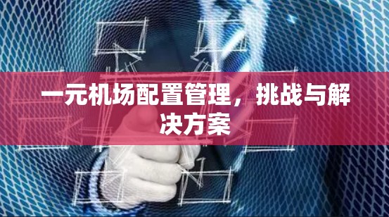 一元机场配置管理，挑战与解决方案