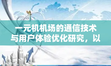 一元机机场的通信技术与用户体验优化研究,以安卓平台为例 一元机机场的通信技术与用户体验优化研究,以安卓平台为例